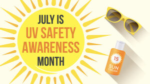 July is ultraviolet safety awareness month.